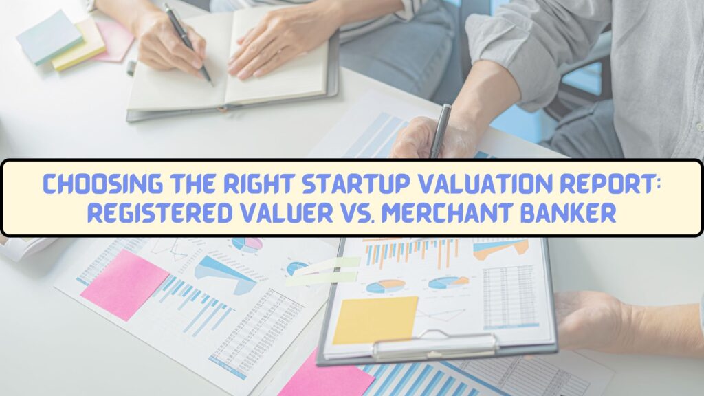 Choosing the Right Startup Valuation Report: Registered Valuer vs. Merchant Banker