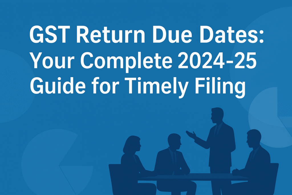 GST Return Due Dates Your Complete 2024-25 Guide for Timely Filing