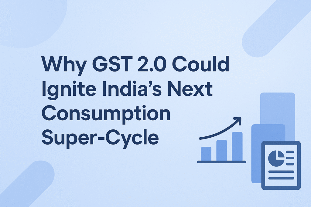 Why GST 2.0 Could Ignite India’s Next Consumption Super-Cycle